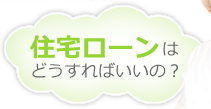 住宅ローンはどうすればいいの？